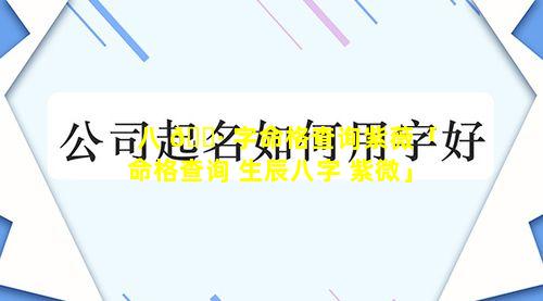 八 🌷 字命格查询紫薇「命格查询 生辰八字 紫微」